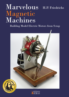 Marvelous Magnetic Machines: Building Model Electric Motors from Scrap - H. P. Friedrichs