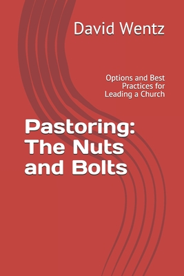 Pastoring: The Nuts and Bolts: Options and Best Practices for Leading a Church - David Wentz