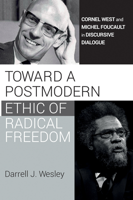 Toward a Postmodern Ethic of Radical Freedom: Cornel West and Michel Foucault in Discursive Dialogue - Darrell J. Wesley