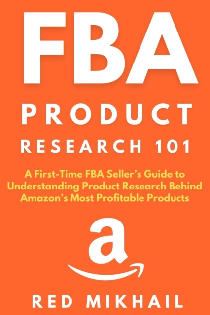 FBA Product Research 101: A First-Time FBA Sellers Guide to Understanding Product Research Behind Amazon's Most Profitable Products - Red Mikhail