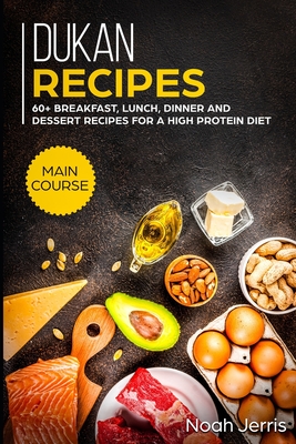 Dukan Recipes: MAIN COURSE - 60+ Breakfast, Lunch, Dinner and Dessert Recipes for a high protein diet - Noah Jerris
