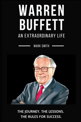 Warren Buffett: An Extraordinary Life: Follow The Journey, The Lessons, The Rules for Success - Mark Smith