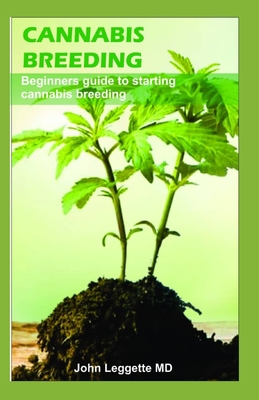 Cannabis Breeding: Beginners guide to starting Cannabis breeding - John Leggette Md