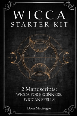 Wicca Starter Kit: 2 Manuscripts: Wicca for Beginner, Wiccan Spells - Dora Mcgregor