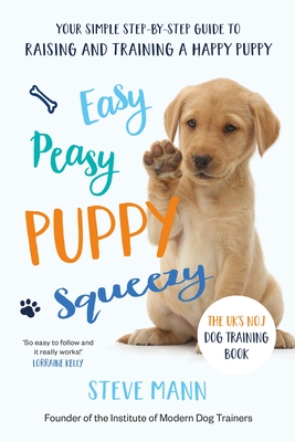 Easy Peasy Puppy Squeezy: The Uk's No.1 Dog Training Book (All You Need to Know about Training Your Dog) - Steve Mann