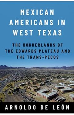 Poza produsului Mexican Americans in West Texas: The Borderlands of the Edwards Plateau and the Trans-Pecos - Arnoldo De León