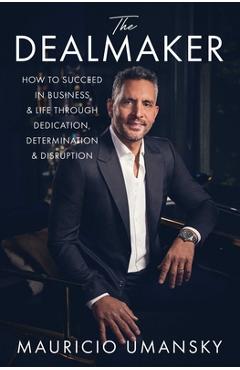 Poza produsului The Dealmaker: How to Succeed in Business & Life Through Dedication, Determination & Disruption - Mauricio Umansky