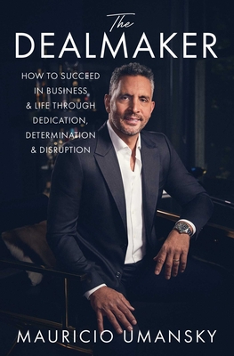 The Dealmaker: How to Succeed in Business & Life Through Dedication, Determination & Disruption - Mauricio Umansky