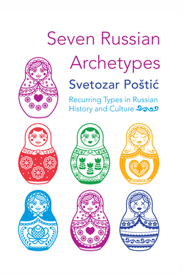 Seven Russian Archetypes: Recurring Types in Russian History and Culture - Svetozar Postic