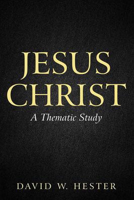 Jesus Christ: A Thematic Study - David W. Hester