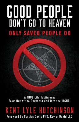 Good People Don't Go To Heaven: Only Saved People Do - Kent Lyle Hutchinson