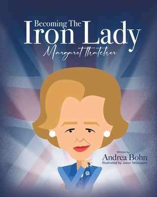 Becoming the Iron Lady Margaret Thatcher - Andrea Bohn