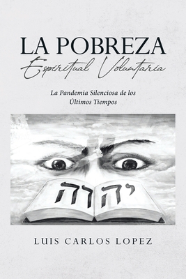 La Pobreza Espiritual Voluntaria: La Pandemia Silenciosa de los ltimos Tiempos - Luis Carlos Lopez