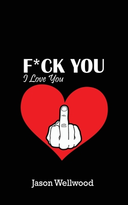 Fuck You, I Love You - Jason Wellwood