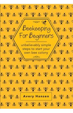 Coperta cărții 'Beekeeping For Beginners: A Simple Step-By-Step Guide To The Fundamentals Of Modern Beekeeping - Avery Hansen'