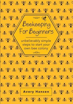 Coperta cărții 'Beekeeping For Beginners: A Simple Step-By-Step Guide To The Fundamentals Of Modern Beekeeping - Avery Hansen'