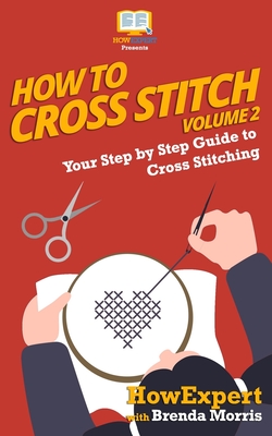 How To Cross Stitch: Your Step By Step Guide to Cross Stitching - Volume 2 - Brenda Morris