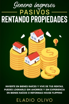 Coperta cărții 'Genera ingresos pasivos rentando propiedades: Invierte en bienes raíces y vive de tus rentas. Puedes lograrlo sin'