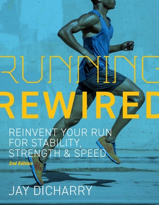 Running Rewired: Reinvent Your Run for Stability, Strength, and Speed, 2nd Edition - Jay Dicharry