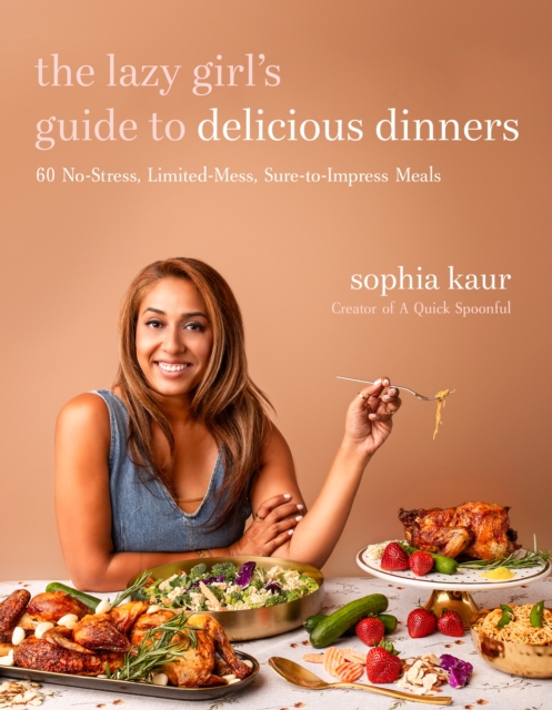The Lazy Girl's Guide to Delicious Dinners: 60 No-Stress, Limited-Mess, Sure-To-Impress Meals - Sophia Kaur