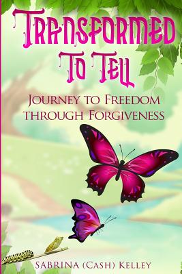 Transformed to Tell: Journey To Freedom Through Forgiveness - Sabrina Kelley