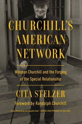Churchill's American Network: Winston Churchill and the Forging of the Special Relationship - Cita Stelzer
