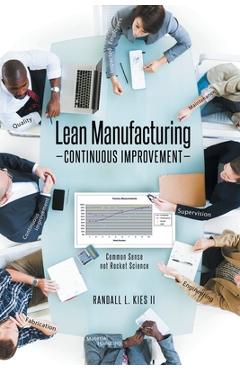 Coperta cărții 'Lean Manufacturing Continuous Improvement: Common Sense, not Rocket Science - Randall L. Kies'