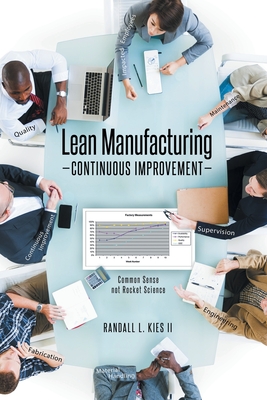 Coperta cărții 'Lean Manufacturing Continuous Improvement: Common Sense, not Rocket Science - Randall L. Kies'