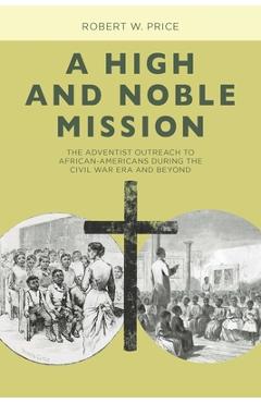 Coperta cărții 'A High and Noble Mission: The Adventist Outreach to African-Americans During the Civil War Era and Beyond - Robert W.'