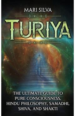 Coperta cărții 'Turiya: The Ultimate Guide to Pure Consciousness, Hindu Philosophy, Samadhi, Shiva, and Shakti - Mari Silva'
