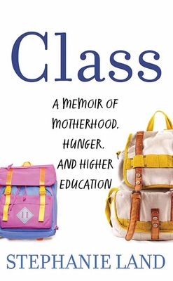 Class: A Memoir of Motherhood, Hunger, and Higher Education - Stephanie Land
