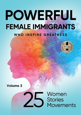 POWERFUL FEMALE IMMIGRANTS Volume 3: 25 Women 25 Stories 25 Movements - Migena Agaraj