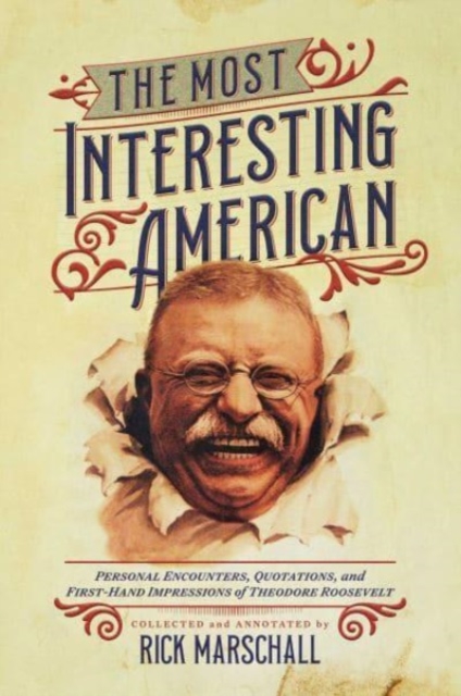 The Most Interesting American: Personal Encounters, Quotations, and First-Hand Impressions of Theodore Roosevelt - Rick Marschall