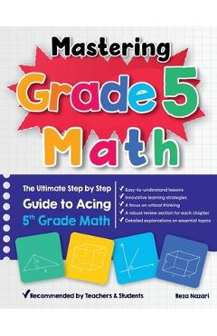 Coperta cărții 'Mastering Grade 5 Math: The Ultimate Step by Step Guide to Acing 5th Grade Math - Reza Nazari'