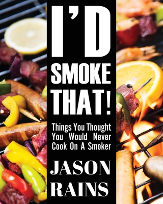 I'd Smoke That! Things You Thought You Would Never Cook On A Smoker - Jason Rains