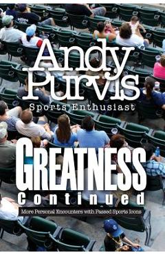 Coperta cărții 'Greatness Continued: More Personal Encounters with Passed Sports Icons - Andy Purvis- Sports Enthusiast'