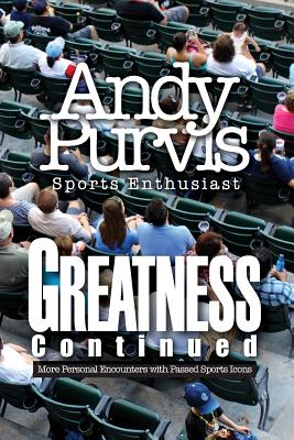 Greatness Continued: More Personal Encounters with Passed Sports Icons - Andy Purvis- Sports Enthusiast