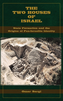 The Two Houses of Israel: State Formation and the Origins of Pan-Israelite Identity - Omer Sergi