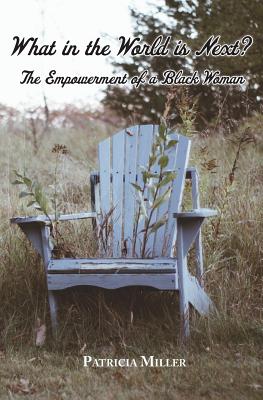 What in The World Is Next?: The Empowerment of a Black Woman - Patricia Miller