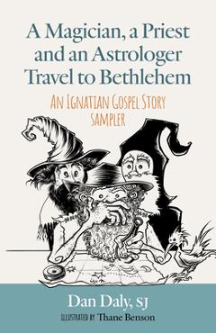 A Magician, a Priest and an Astrologer Walk to Bethlehem: An Ignatian Gospel Story Sampler - Dan Daly