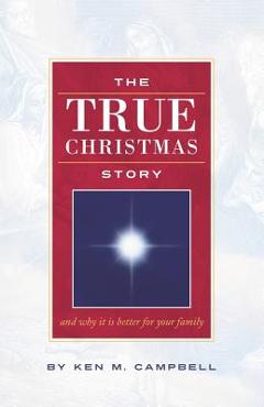 The True Christmas Story: And Why It Is Better For Your Family - Ken M. Campbell