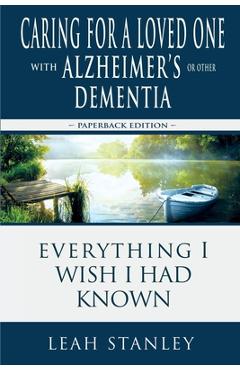 Coperta cărții 'Caring for a Loved One with Alzheimer's or Other Dementia: Everything I Wish I Had Known - Leah Stanley'