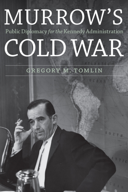 Murrow's Cold War: Public Diplomacy for the Kennedy Administration - Gregory M. Tomlin