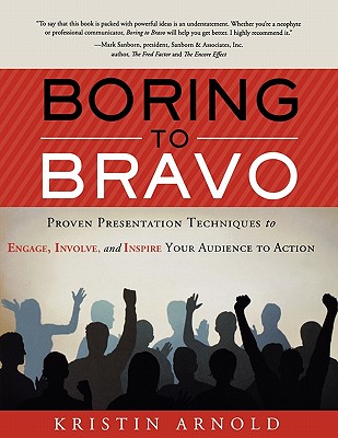 Boring to Bravo: Proven Presentation Techniques to Engage, Involve, and Inspire Your Audience to Action. - Kristin Arnold