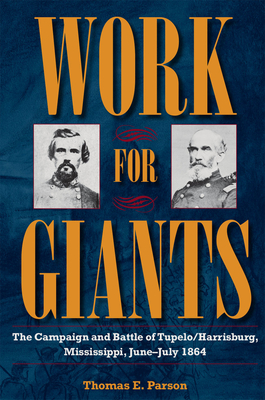 Work for Giants: The Campaign and Battle of Tupelo/Harrisburg, Mississippi, June-July 1864 - Thomas E. Parson