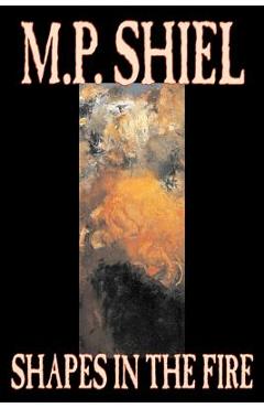 Coperta cărții 'Shapes in the Fire by M. P. Shiel, Fiction, Literary, Horror, Fantasy - M. P. Shiel'