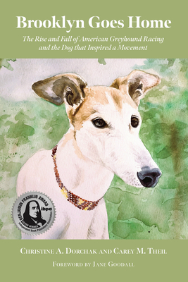 Brooklyn Goes Home: The Rise and Fall of American Greyhound Racing and the Dog That Inspired a Movement - Christine A. Dorchak