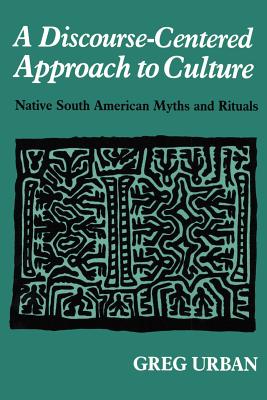 A Discourse-Centered Approach to Culture: Native South American Myths and Rituals - Greg Urban
