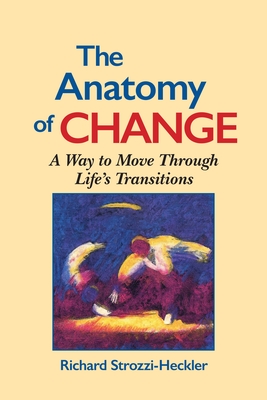 The Anatomy of Change: A Way to Move Through Life's Transitions Second Edition - Richard Strozzi-heckler