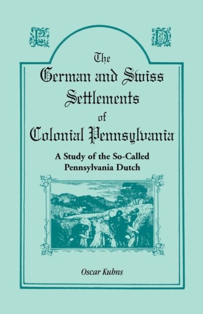 The German and Swiss Settlements of Colonial Pennsylvania: A Study of the So Called Pennsylvania Dutch - Oscar Kuhns
